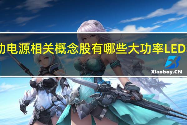 大功率LED驱动电源相关概念股有哪些 大功率LED驱动电源概念股一览