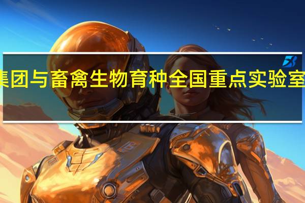 大北农集团与畜禽生物育种全国重点实验室战略合作签约