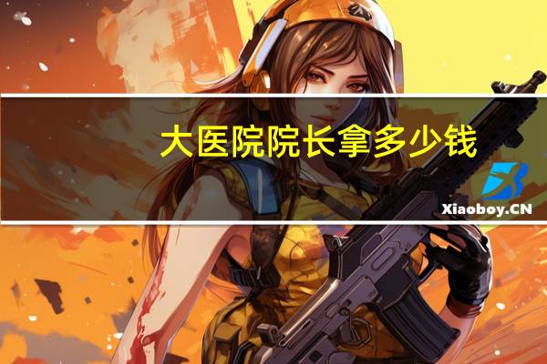 大医院院长拿多少钱?市医院院长是什么级别