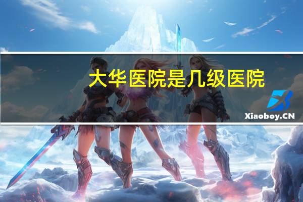 大华医院是几级医院?上海大华医院什么档次