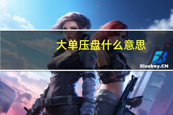 大单压盘什么意思（大单压盘意味着什么）