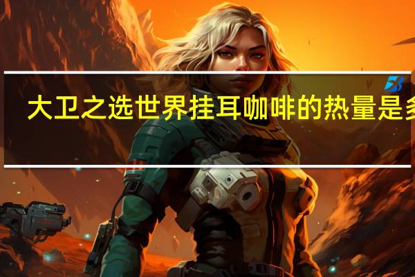 大卫之选 世界挂耳咖啡的热量是多少