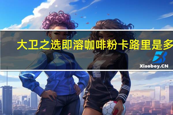 大卫之选 即溶咖啡粉卡路里是多少