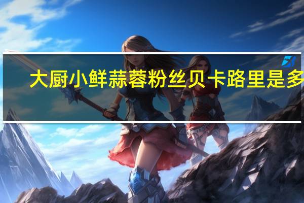 大厨小鲜 蒜蓉粉丝贝卡路里是多少