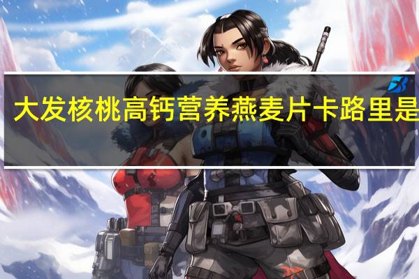 大发 核桃高钙营养燕麦片卡路里是多少