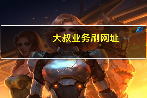 大叔业务刷网址 - qq代网站刷业务免费