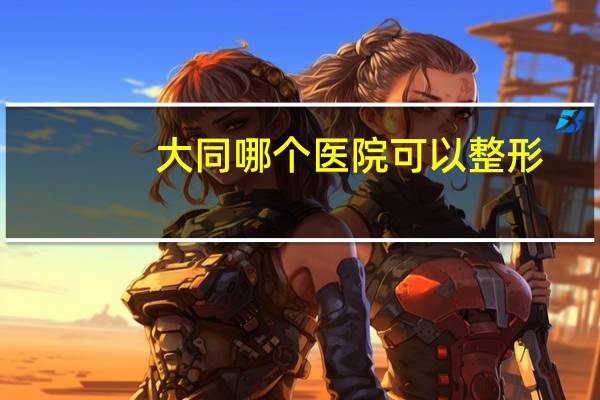 大同哪个医院可以整形，大同纹眉哪里做的好