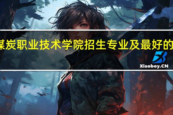 大同煤炭职业技术学院招生专业及最好的专业有哪些