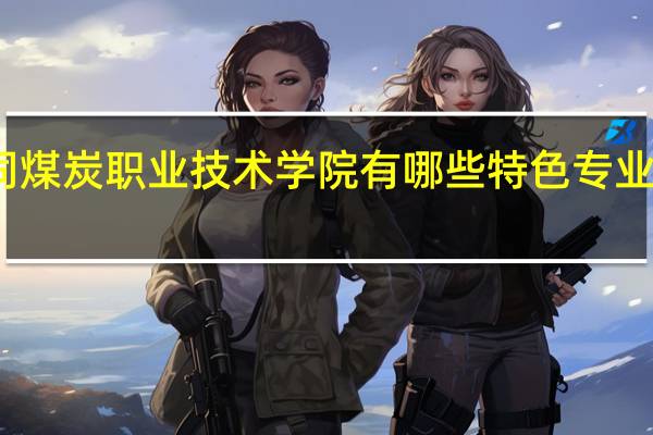 大同煤炭职业技术学院有哪些特色专业值得推荐