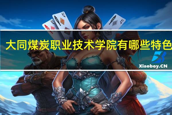 大同煤炭职业技术学院有哪些特色专业