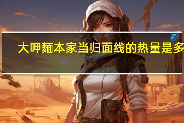 大呷麵本家 当归面线的热量是多少