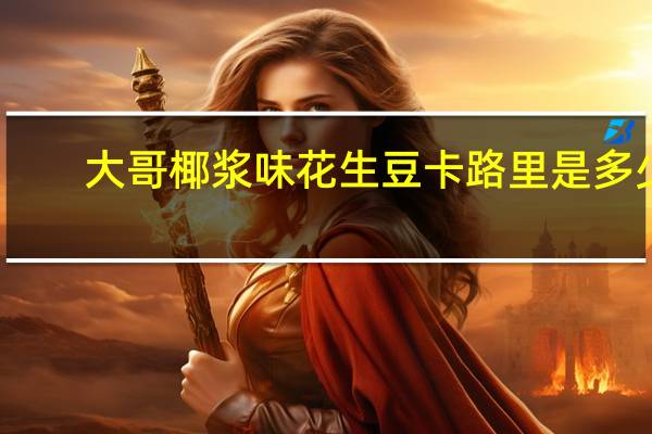 大哥 椰浆味花生豆卡路里是多少