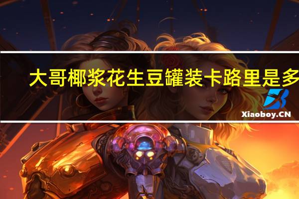 大哥 椰浆花生豆 罐装卡路里是多少