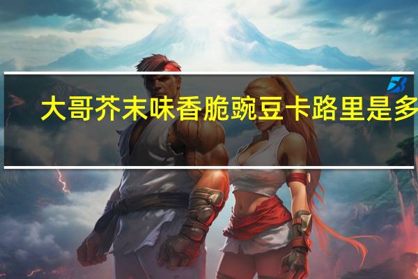 大哥 芥末味香脆豌豆卡路里是多少