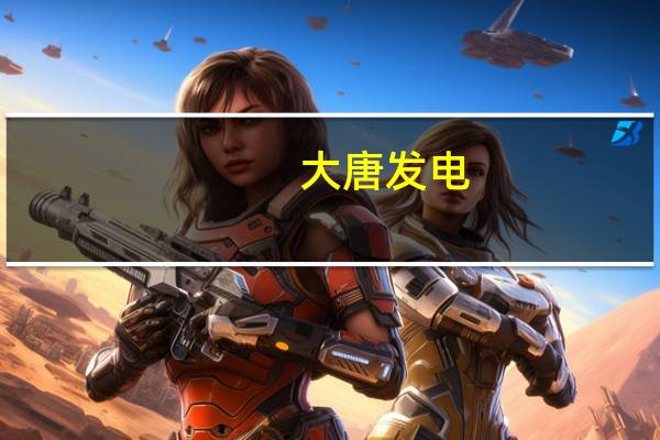大唐发电：预计前三季度业绩净利同比增265%至278%