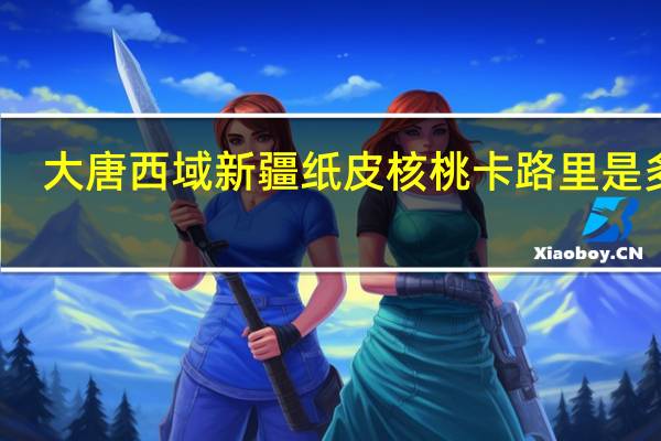 大唐西域 新疆纸皮核桃卡路里是多少