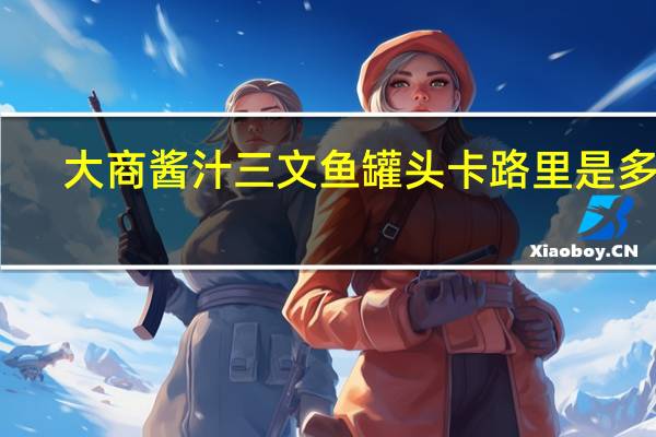 大商酱汁三文鱼罐头卡路里是多少