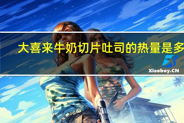 大喜来 牛奶切片吐司的热量是多少