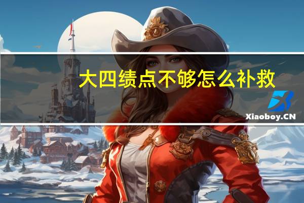 大四绩点不够怎么补救