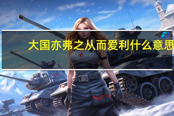 大国亦弗之从而爱利什么意思