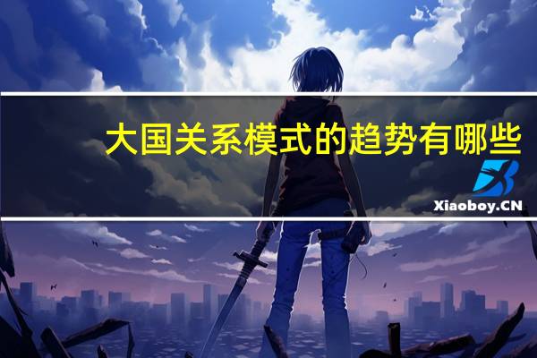 大国关系模式的趋势有哪些