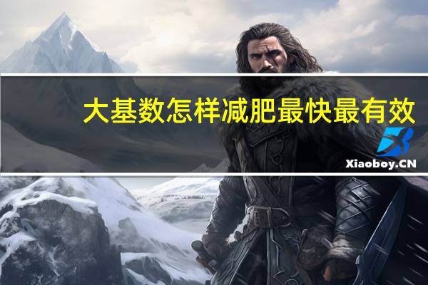 大基数怎样减肥最快最有效（怎样减肥最快最有效）