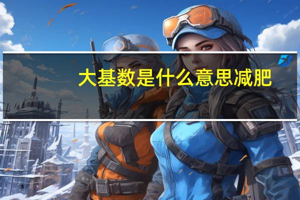 大基数是什么意思减肥(大基数是什么)