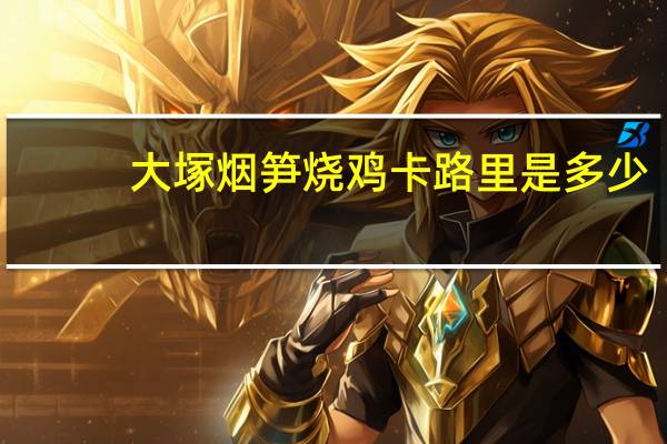 大塚 烟笋烧鸡卡路里是多少