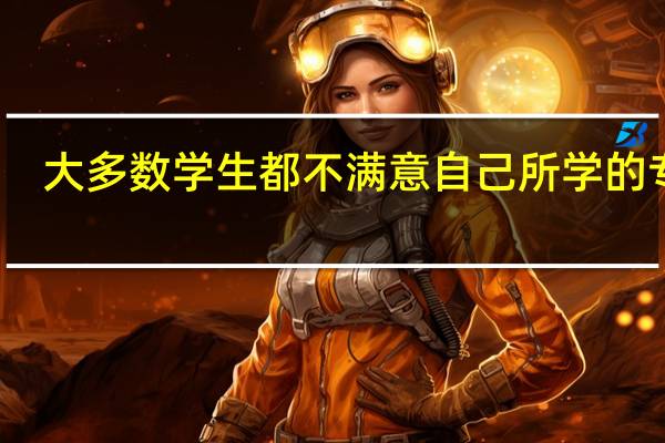 大多数学生都不满意自己所学的专业，怎么办