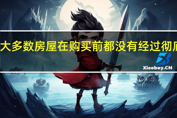 大多数房屋在购买前都没有经过彻底检查