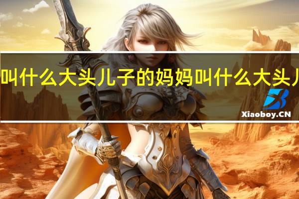 大头儿子全名叫什么大头儿子的妈妈叫什么 大头儿子的真名叫头太元