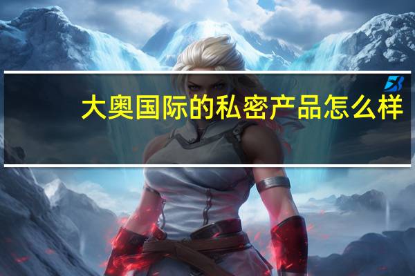 大奥国际的私密产品怎么样