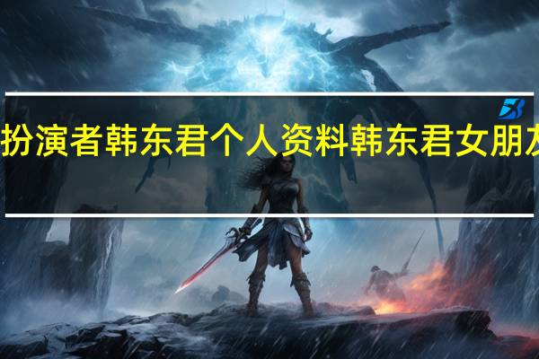 大好时光罗一洋扮演者韩东君个人资料 韩东君女朋友是谁 韩东君金晨关系