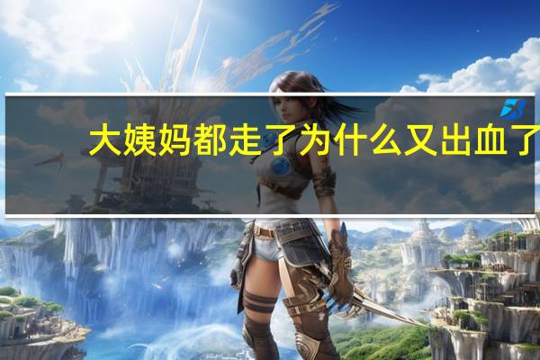 大姨妈都走了为什么又出血了(月经干净后又出血怎么回事)
