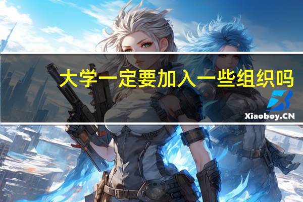 大学一定要加入一些组织吗