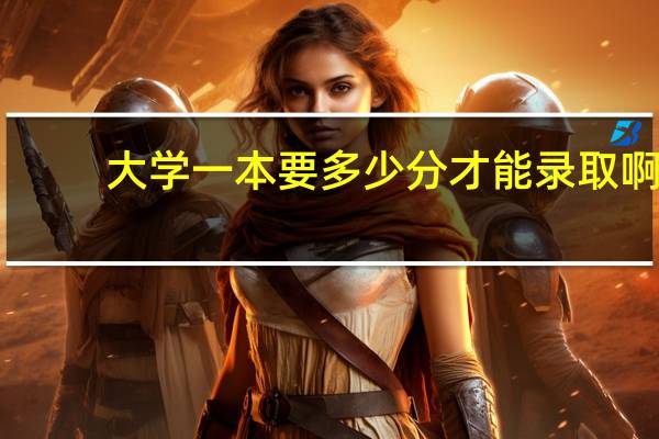 大学一本要多少分才能录取啊