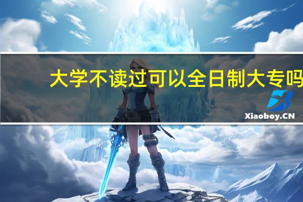 大学不读过可以全日制大专吗