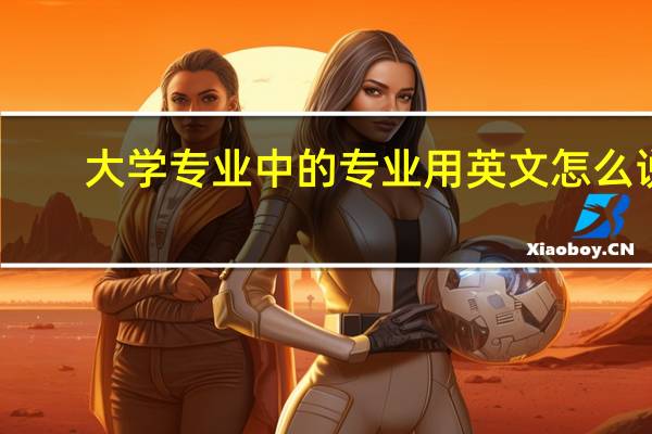 大学专业中的专业用英文怎么说