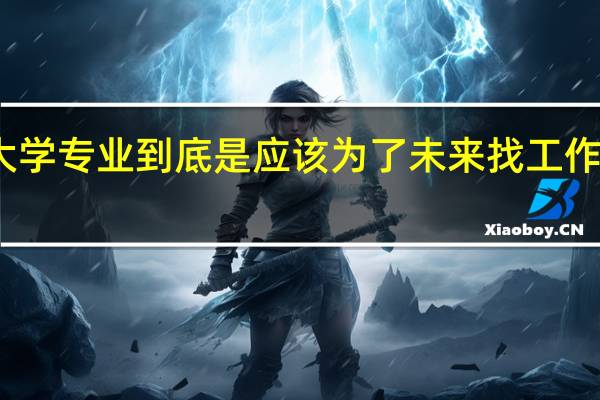 大学专业到底是应该为了未来找工作而选择