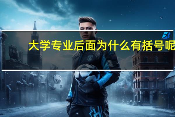 大学专业后面为什么有括号呢