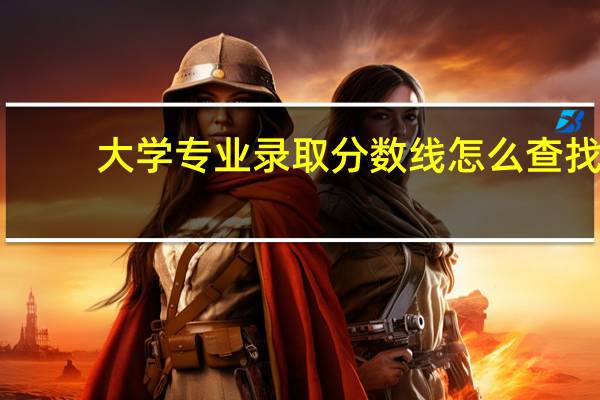 大学专业录取分数线怎么查找