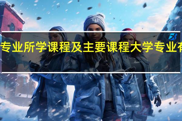 大学专业所学课程及主要课程 大学专业有什么课程