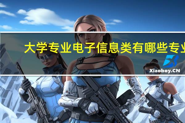 大学专业电子信息类有哪些专业，就业前景比较好的有哪些