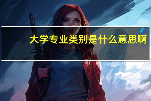 大学专业类别是什么意思啊