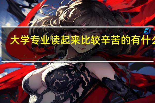 大学专业读起来比较辛苦的有什么呢