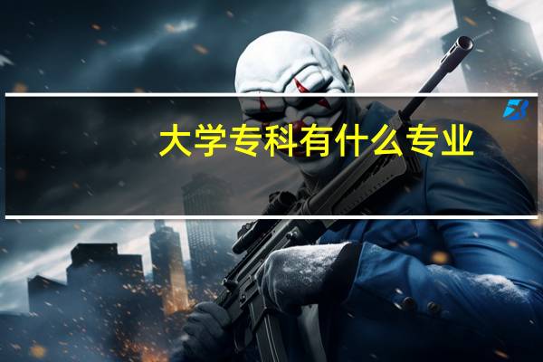 大学专科有什么专业