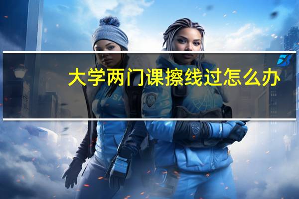 大学两门课擦线过怎么办