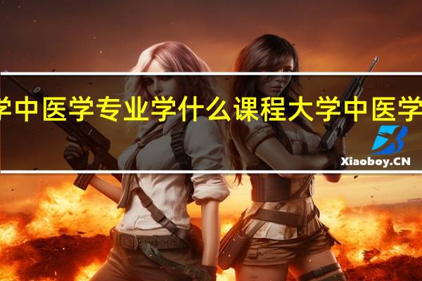 大学中医学专业学什么课程 大学中医学专业内容