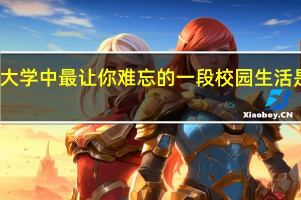 大学中最让你难忘的一段校园生活是什么