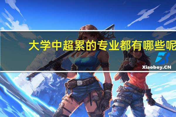 大学中超累的专业都有哪些呢